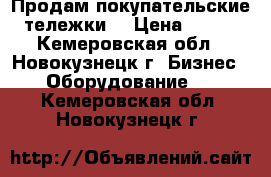 Продам покупательские тележки  › Цена ­ 300 - Кемеровская обл., Новокузнецк г. Бизнес » Оборудование   . Кемеровская обл.,Новокузнецк г.